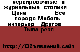 сервировочные  и журнальные  столики8 › Цена ­ 800-1600 - Все города Мебель, интерьер » Другое   . Тыва респ.